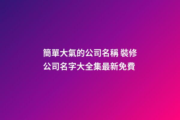 簡單大氣的公司名稱 裝修公司名字大全集最新免費-第1張-公司起名-玄機派